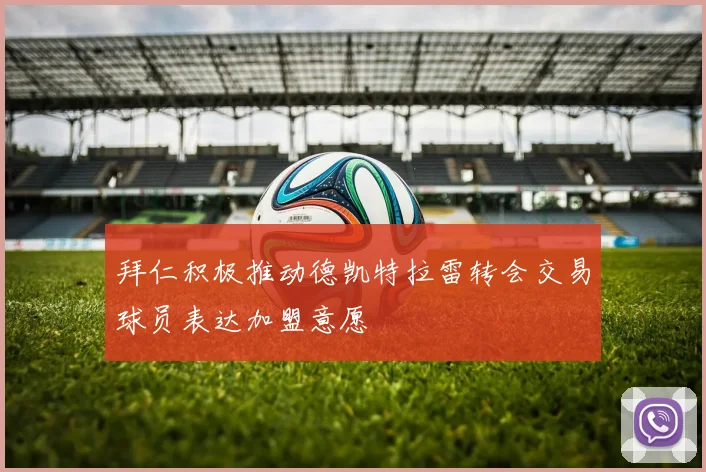 拜仁积极推动德凯特拉雷转会交易球员表达加盟意愿