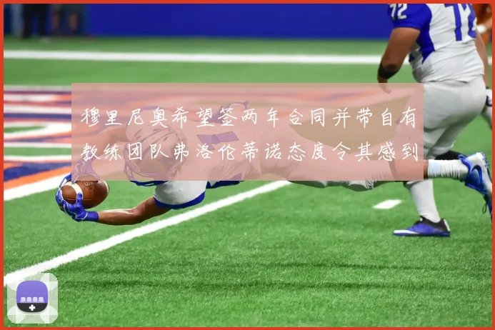 穆里尼奥希望签两年合同并带自有教练团队弗洛伦蒂诺态度令其感到失望